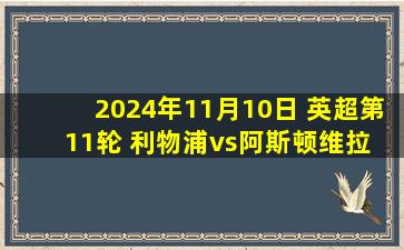 2024年11月10日 英超第11轮 利物浦vs阿斯顿维拉 全场录像